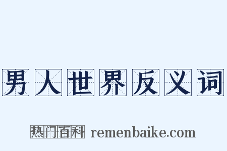 男人世界反义词是什么意思的图片